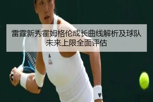 雷霆新秀霍姆格伦成长曲线解析及球队未来上限全面评估（aoko）