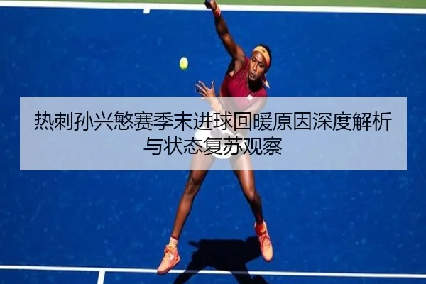 热刺孙兴慜赛季末进球回暖原因深度解析与状态复苏观察