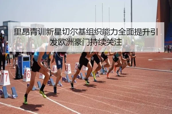 里昂青训新星切尔基组织能力全面提升引发欧洲豪门持续关注