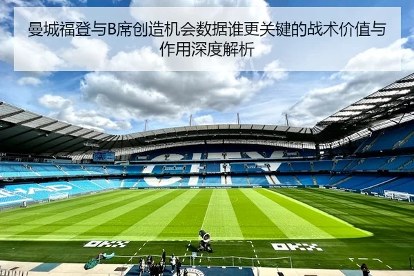 曼城福登与B席创造机会数据谁更关键的战术价值与作用深度解析