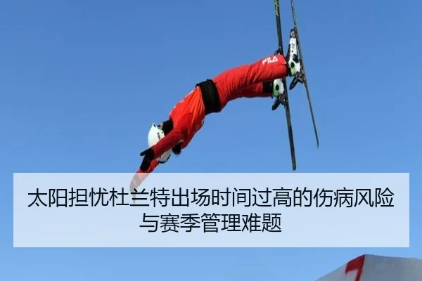 太阳担忧杜兰特出场时间过高的伤病风险与赛季管理难题
