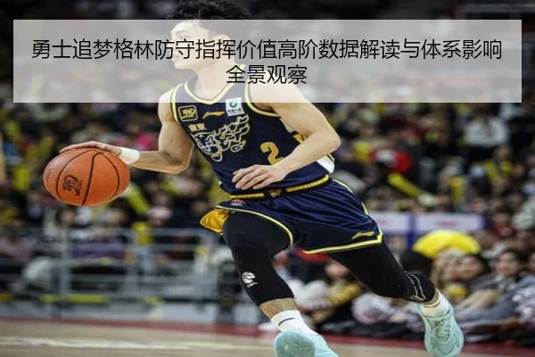 勇士追梦格林防守指挥价值高阶数据解读与体系影响全景观察